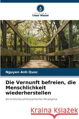 Die Vernunft befreien, die Menschlichkeit wiederherstellen Anh Quoc, Nguyen 9786202414883