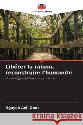 Libérer la raison, reconstruire l'humanité Anh Quoc, Nguyen 9786202414890
