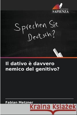 Il dativo è davvero nemico del genitivo? Metzner, Fabian 9786202415019