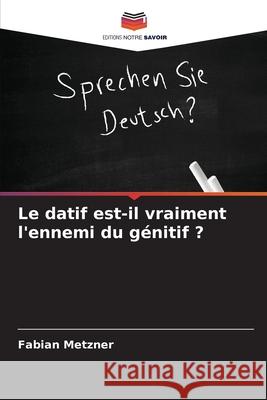 Le datif est-il vraiment l'ennemi du génitif ? Metzner, Fabian 9786202415026