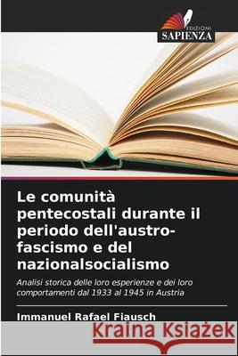 Le comunità pentecostali durante il periodo dell'austro-fascismo e del nazionalsocialismo Fiausch, Immanuel Rafael 9786202415170 Edizioni Sapienza