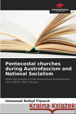 Pentecostal churches during Austrofascism and National Socialism Fiausch, Immanuel Rafael 9786202415231 Our Knowledge Publishing
