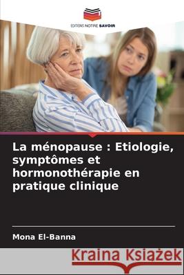 La ménopause : Etiologie, symptômes et hormonothérapie en pratique clinique El-Banna, Mona 9786202415620