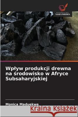 Wplyw produkcji drewna na srodowisko w Afryce Subsaharyjskiej Maduekwe, Monica 9786202415835 Wydawnictwo Nasza Wiedza