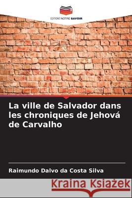 La ville de Salvador dans les chroniques de Jehová de Carvalho Silva, Raimundo Dalvo da Costa 9786202417228
