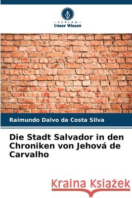 Die Stadt Salvador in den Chroniken von Jehová de Carvalho Silva, Raimundo Dalvo da Costa 9786202417235