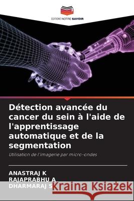 Détection avancée du cancer du sein à l'aide de l'apprentissage automatique et de la segmentation K, ANASTRAJ, A, RAJAPRABHU, S, DHARMARAJ 9786202418669 Editions Notre Savoir
