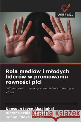 Rola mediów i mlodych liderów w promowaniu równosci plci Akaakohol, Doosuun Joyce, Gwajime, Victor Sachia, Edache, Simon Edoka 9786202418713