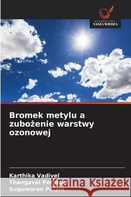Bromek metylu a zubozenie warstwy ozonowej Vadivel, Karthika, Perumal, Thangavel, Palani, Sugumaran 9786202419635