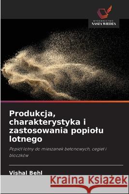 Produkcja, charakterystyka i zastosowania popiolu lotnego Behl, Vishal 9786202420716