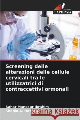 Screening delle alterazioni delle cellule cervicali tra le utilizzatrici di contraccettivi ormonali Mansour Ibrahim, Sahar, A. Hassan, Shadia 9786202421249