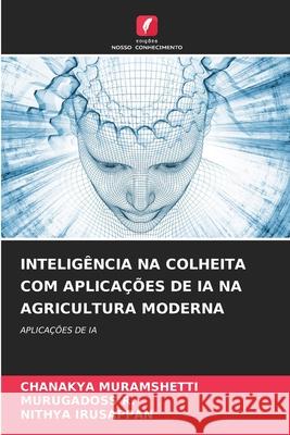 INTELIGÊNCIA NA COLHEITA COM APLICAÇÕES DE IA NA AGRICULTURA MODERNA MURAMSHETTI, CHANAKYA, R., MURUGADOSS, IRUSAPPAN, NITHYA 9786202421744