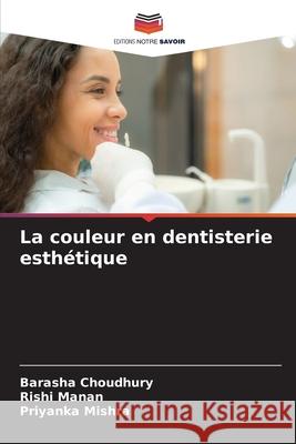 La couleur en dentisterie esthétique CHOUDHURY, BARASHA, Manan, Rishi, Mishra, Priyanka 9786202422925