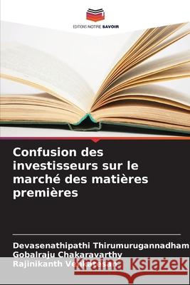 Confusion des investisseurs sur le marché des matières premières Thirumurugannadham, Devasenathipathi, Chakaravarthy, Gobalraju, Venkatesan, Rajinikanth 9786202423762