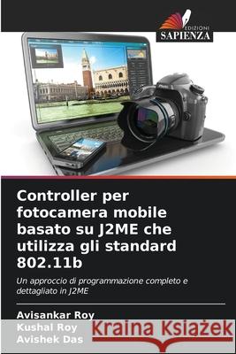 Controller per fotocamera mobile basato su J2ME che utilizza gli standard 802.11b Roy, Avisankar, Roy, Kushal, Das, Avishek 9786202423908