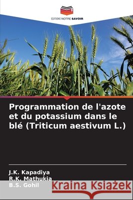 Programmation de l'azote et du potassium dans le blé (Triticum aestivum L.) Kapadiya, J.K., Mathukia, R.K., Gohil, B.S. 9786202424554