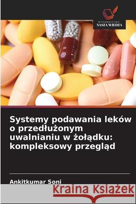 Systemy podawania leków o przedluzonym uwalnianiu w zoladku: kompleksowy przeglad Soni, Ankitkumar 9786202424677