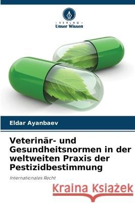 Veterinär- und Gesundheitsnormen in der weltweiten Praxis der Pestizidbestimmung Ayanbaev, Eldar 9786202425551 Verlag Unser Wissen
