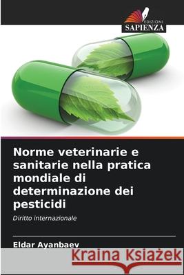 Norme veterinarie e sanitarie nella pratica mondiale di determinazione dei pesticidi Ayanbaev, Eldar 9786202425599 Edizioni Sapienza