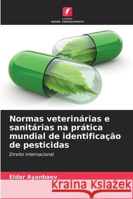 Normas veterinárias e sanitárias na prática mundial de identificação de pesticidas Ayanbaev, Eldar 9786202425605 Edições Nosso Conhecimento