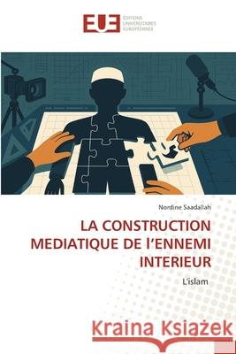 LA CONSTRUCTION MEDIATIQUE DE l'ENNEMI INTERIEUR Saadallah, Nordine 9786202425681