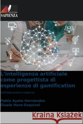 L'intelligenza artificiale come progettista di esperienze di gamification Pablo Ayala-Hern?ndez Gisela Haro-Esquivel 9786202425742 Edizioni Sapienza