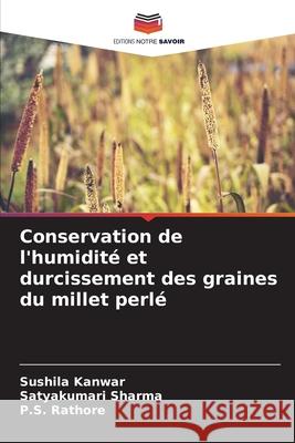 Conservation de l'humidité et durcissement des graines du millet perlé Kanwar, Sushila, Sharma, Satyakumari, Rathore, P.S. 9786202425940 Editions Notre Savoir
