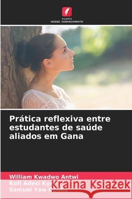 Prática reflexiva entre estudantes de saúde aliados em Gana Antwi, William Kwadwo, Kyei, Kofi Adesi, Opoku, Samuel Yaw 9786202426084
