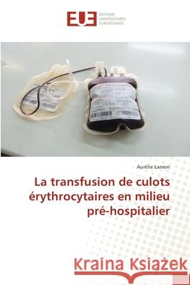 La transfusion de culots érythrocytaires en milieu pré-hospitalier Lamon, Aurélie 9786202426947