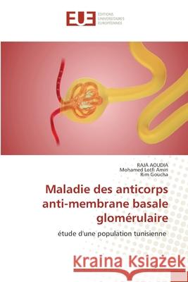 Maladie des anticorps anti-membrane basale glomérulaire Aoudia, Raja, Amiri, Mohamed Lotfi, Goucha, Rim 9786202427081