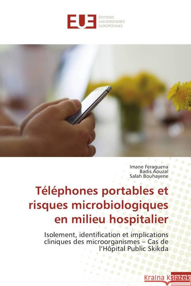 Téléphones portables et risques microbiologiques en milieu hospitalier Feraguena, Imane, AOUZAL, Badis, Bouhayene, Salah 9786202428040 Éditions universitaires européennes