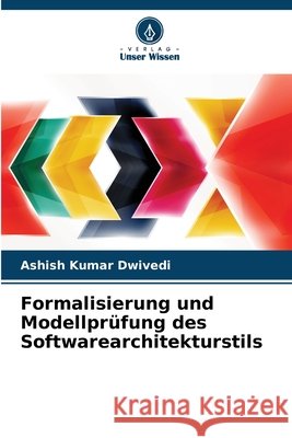 Formalisierung und Modellprüfung des Softwarearchitekturstils Dwivedi, Ashish Kumar 9786202428750