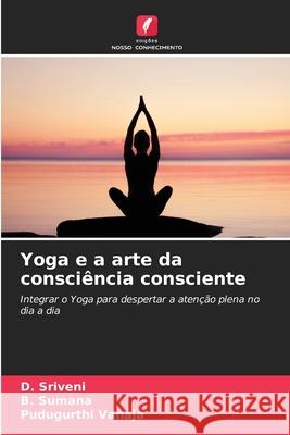 Yoga e a arte da consciência consciente Sriveni, D., Sumana, B., Vanaja, Pudugurthi 9786202428989