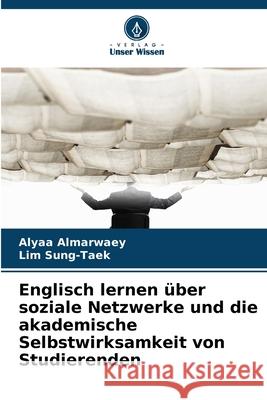 Englisch lernen über soziale Netzwerke und die akademische Selbstwirksamkeit von Studierenden Almarwaey, Alyaa, Sung-Taek, Lim 9786202429276