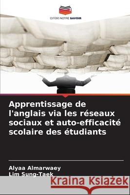 Apprentissage de l'anglais via les réseaux sociaux et auto-efficacité scolaire des étudiants Almarwaey, Alyaa, Sung-Taek, Lim 9786202429283