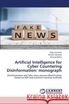 Artificial Intelligence for Cyber Countering Disinformation: monograph Lozynska, Olga, Vysotska, Victoria, Markiv, Oksana 9786202429870