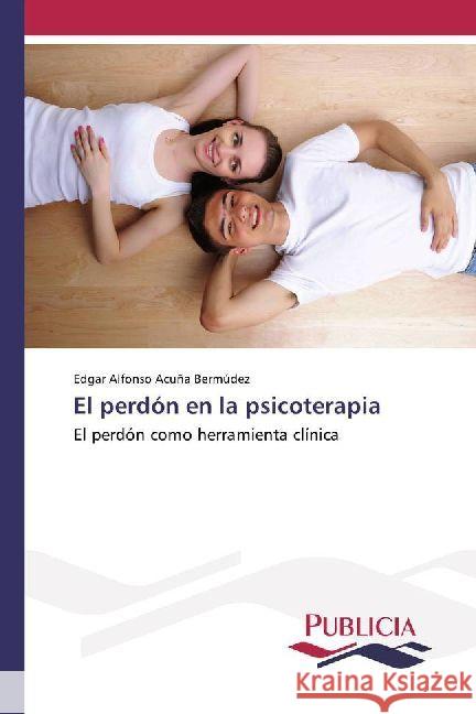 El perdón en la psicoterapia : El perdón como herramienta clínica Acuña Bermúdez, Edgar Alfonso 9786202430081 Publicia