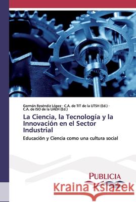 La Ciencia, la Tecnología y la Innovación en el Sector Industrial Germán Reséndiz López, C a de Tit de la Utsh, C a de Iso de la Uaeh 9786202430296 Publicia