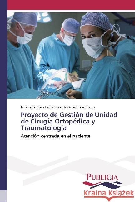 Proyecto de Gestión de Unidad de Cirugía Ortopédica y Traumatología : Atención centrada en el paciente Fontao Fernández, Lorena; Fdez. Luna, José Luis 9786202430463