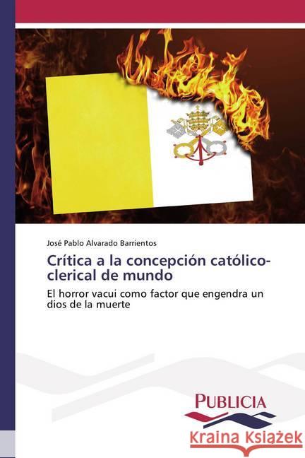 Crítica a la concepción católico-clerical de mundo : El horror vacui como factor que engendra un dios de la muerte Alvarado Barrientos, José Pablo 9786202430586