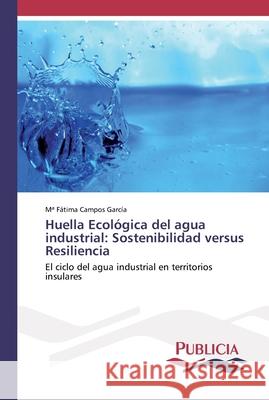 Huella Ecológica del agua industrial: Sostenibilidad versus Resiliencia Campos García, Ma Fátima 9786202430630 Publicia