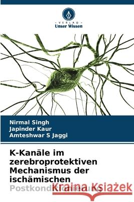 K-Kanäle im zerebroprotektiven Mechanismus der ischämischen Postkonditionierung Singh, Nirmal, Kaur, Japinder, Jaggi, Amteshwar S 9786202430814