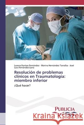 Resolución de problemas clínicos en Traumatología: miembro inferior Lorena Fontao Fernández, Marina Hernández Torralba, José Luis Fernández Luna 9786202430845