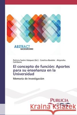 El concepto de función: Aportes para su enseñanza en la Universidad Sastre Vázquez, Patricia 9786202431224