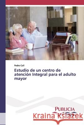 Estudio de un centro de atención Integral para el adulto mayor Pedro Coll 9786202431842 Publicia