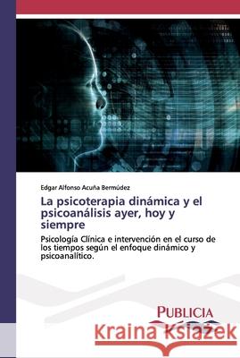 La psicoterapia dinámica y el psicoanálisis ayer, hoy y siempre Acuña Bermúdez, Edgar Alfonso 9786202432191 Publicia