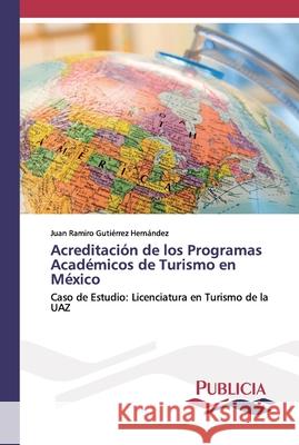 Acreditación de los Programas Académicos de Turismo en México Juan Ramiro Gutiérrez Hernández 9786202432252