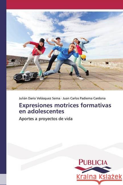 Expresiones motrices formativas en adolescentes : Aportes a proyectos de vida Velásquez Serna, Julián Darío; Padierna Cardona, Juan Carlos 9786202432269