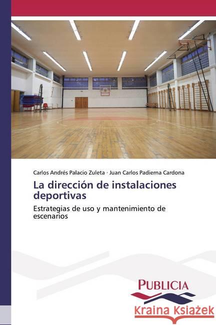 La dirección de instalaciones deportivas : Estrategias de uso y mantenimiento de escenarios Palacio Zuleta, Carlos Andrés; Padierna Cardona, Juan Carlos 9786202432276