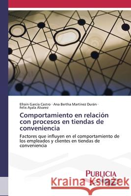 Comportamiento en relación con procesos en tiendas de conveniencia Efraín García Castro, Ana Bertha Martínez Durán, Felix Ayala Alvarez 9786202432740 Publicia